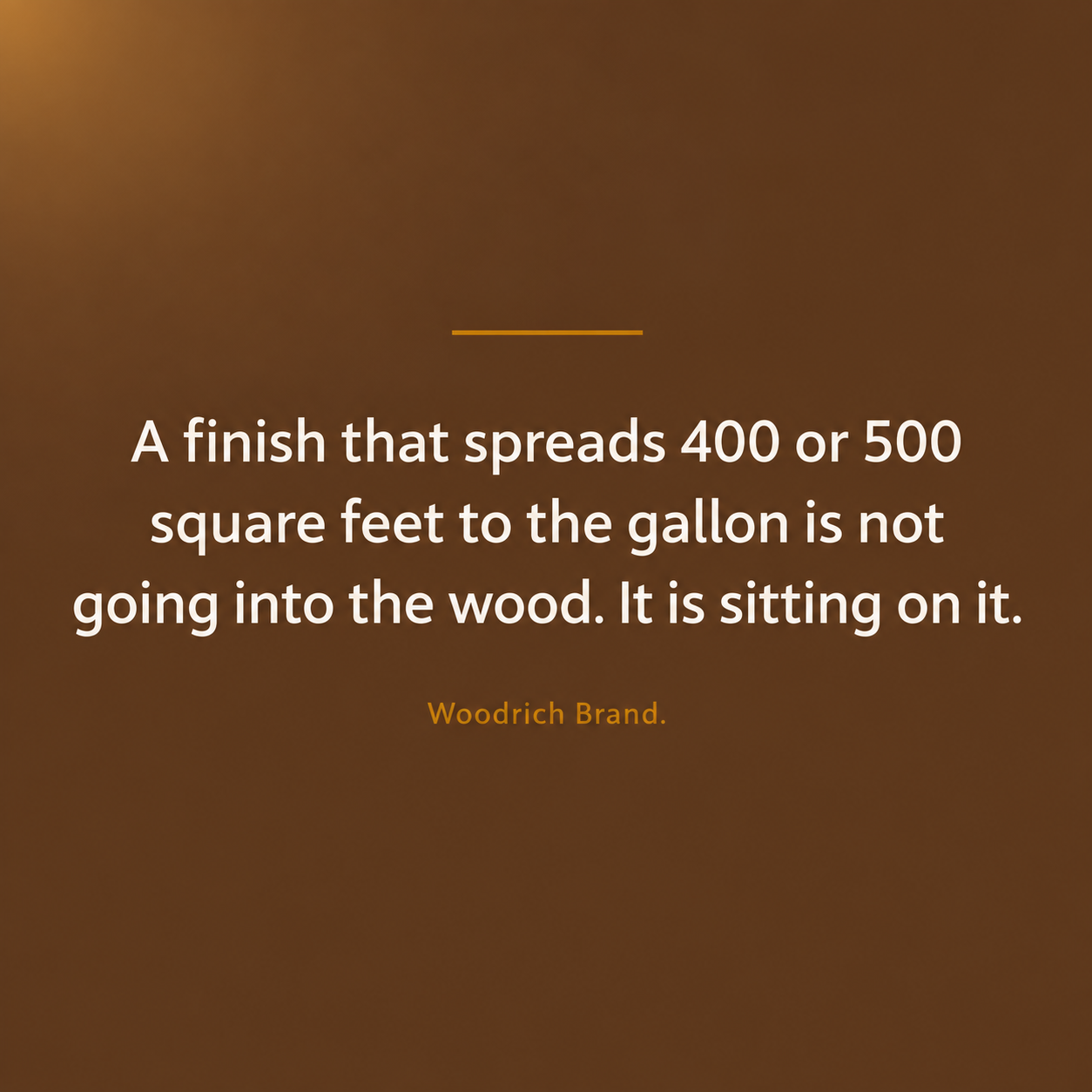 Woodrich Brand quote explaining that finishes covering 400 to 500 square feet per gallon tend to sit on the wood rather than penetrate it.
